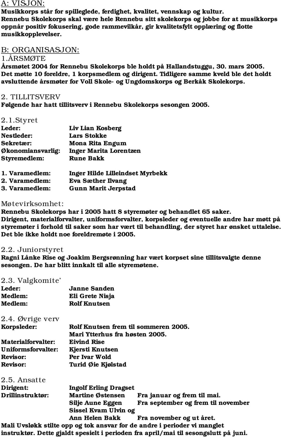 B: ORGANISASJON: 1.ÅRSMØTE Årsmøtet 2004 for Rennebu Skolekorps ble holdt på Hallandstuggu, 30. mars 2005. Det møtte 10 foreldre, 1 korpsmedlem og dirigent.