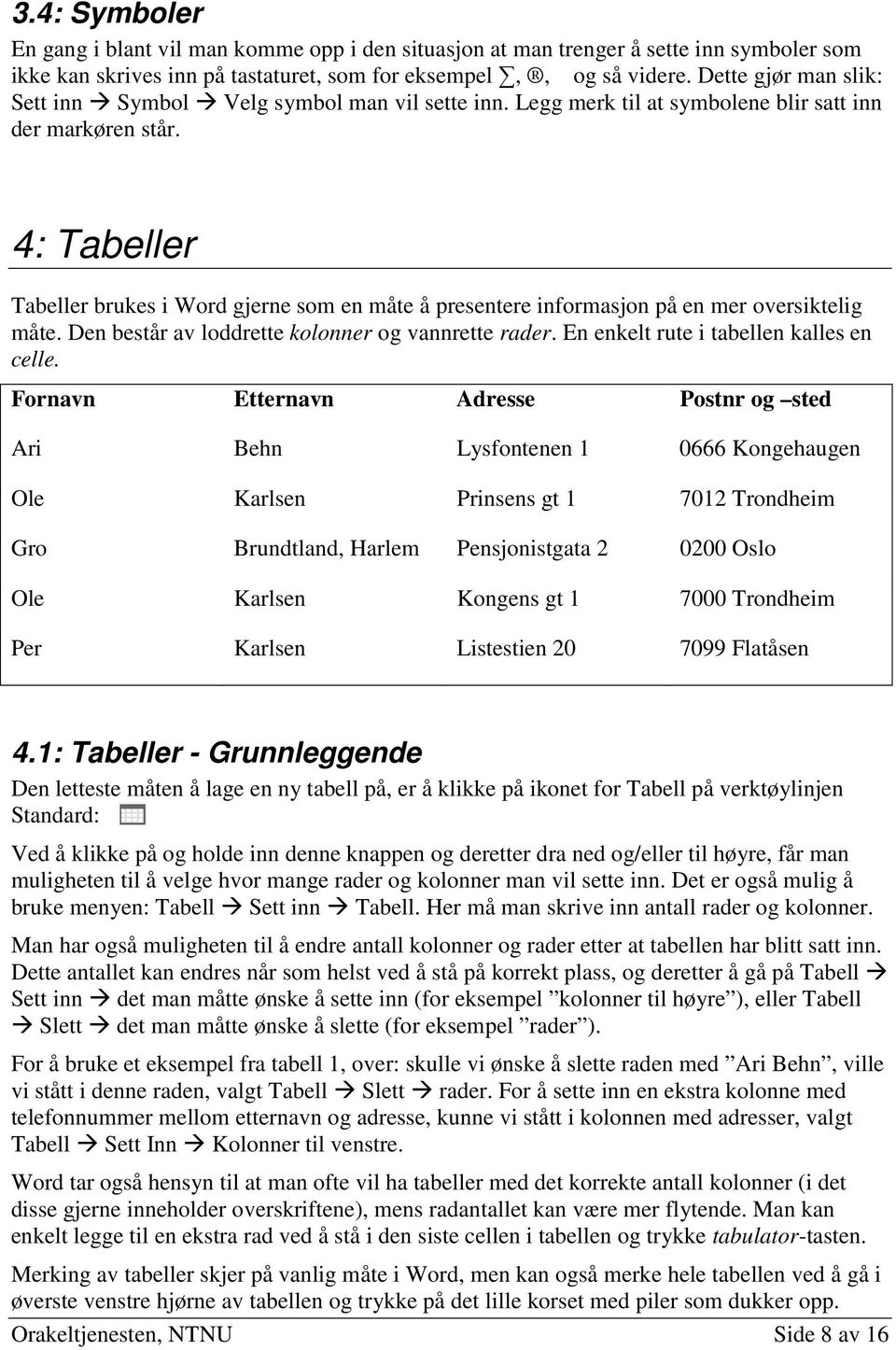 4: Tabeller Tabeller brukes i Word gjerne som en måte å presentere informasjon på en mer oversiktelig måte. Den består av loddrette kolonner og vannrette rader.