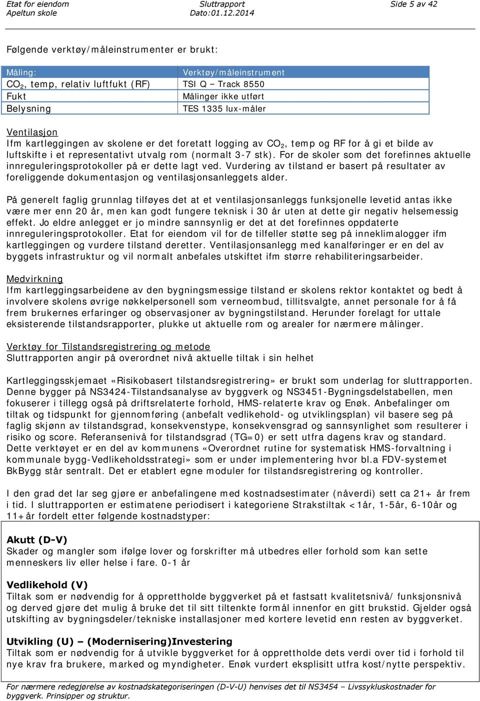 Ventilasjon Ifm kartleggingen av skolene er det foretatt logging av CO 2, temp og RF for å gi et bilde av luftskifte i et representativt utvalg rom (normalt 3-7 stk).