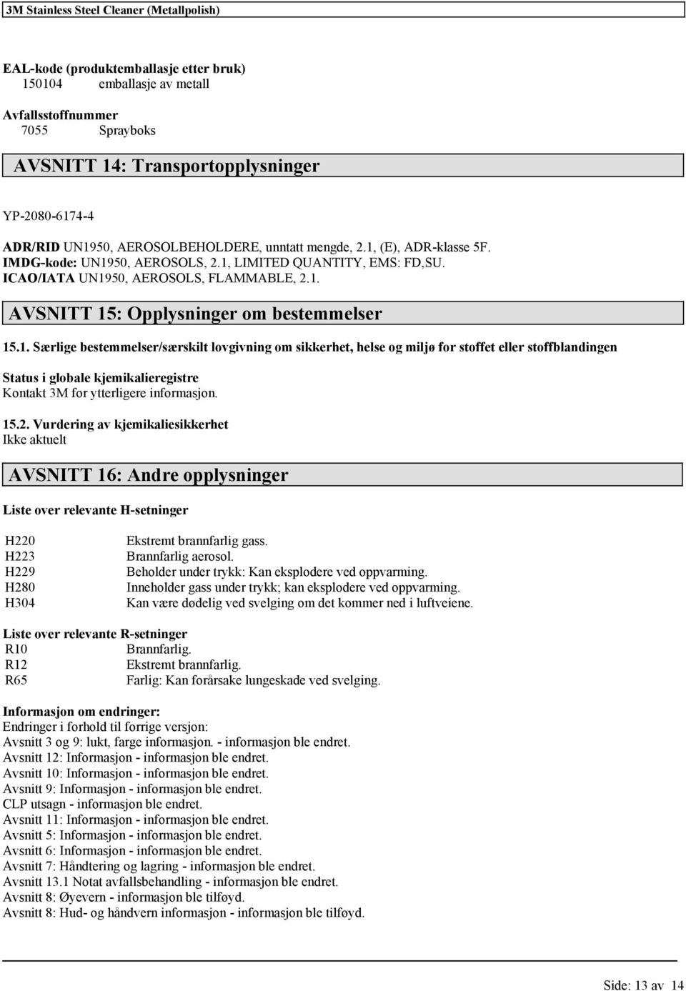 15.2. Vurdering av kjemikaliesikkerhet Ikke aktuelt AVSNITT 16: Andre opplysninger Liste over relevante H-setninger H220 H223 H229 H280 H304 Ekstremt brannfarlig gass. Brannfarlig aerosol.