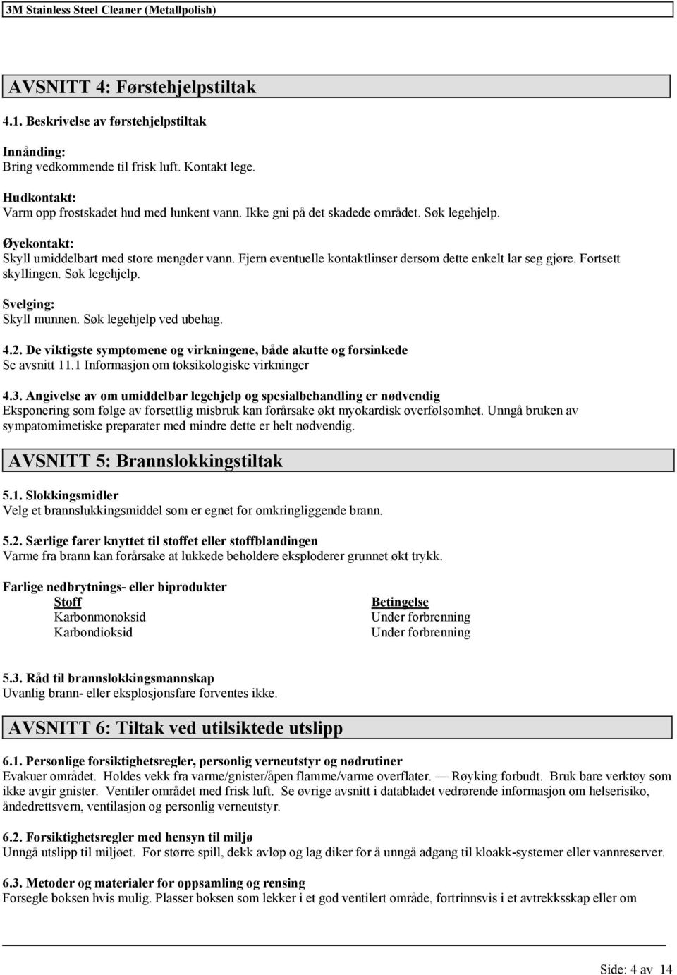 Søk legehjelp. Svelging: Skyll munnen. Søk legehjelp ved ubehag. 4.2. De viktigste symptomene og virkningene, både akutte og forsinkede Se avsnitt 11.1 Informasjon om toksikologiske virkninger 4.3.