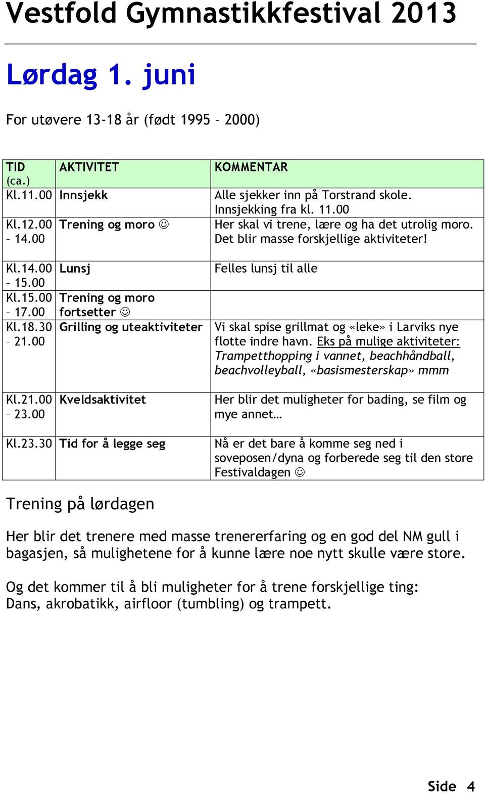 00 Lunsj Felles lunsj til alle Trening og moro fortsetter Grilling og uteaktiviteter Vi skal spise grillmat og «leke» i Larviks nye flotte indre havn.