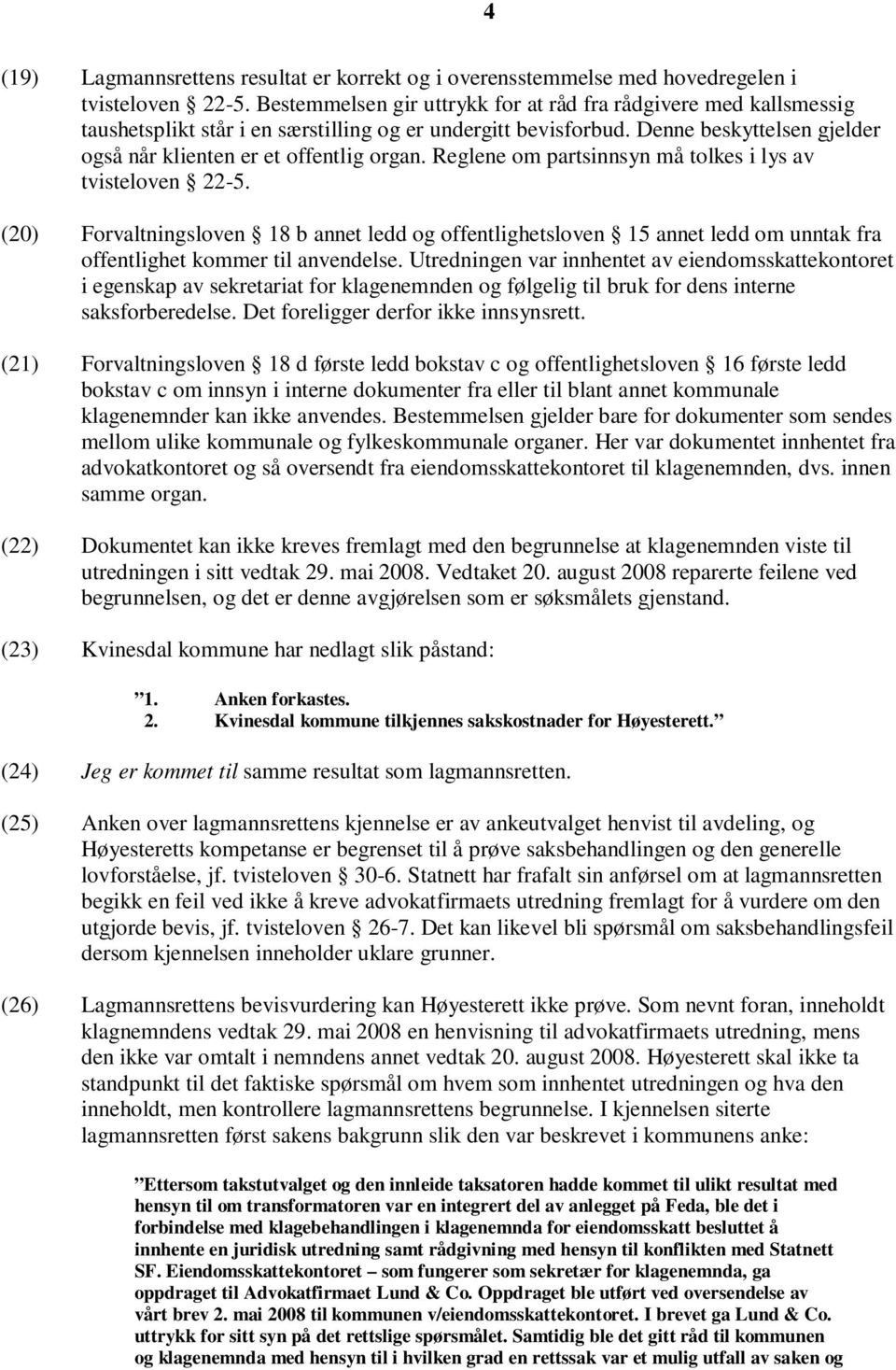 Reglene om partsinnsyn må tolkes i lys av tvisteloven 22-5. (20) Forvaltningsloven 18 b annet ledd og offentlighetsloven 15 annet ledd om unntak fra offentlighet kommer til anvendelse.