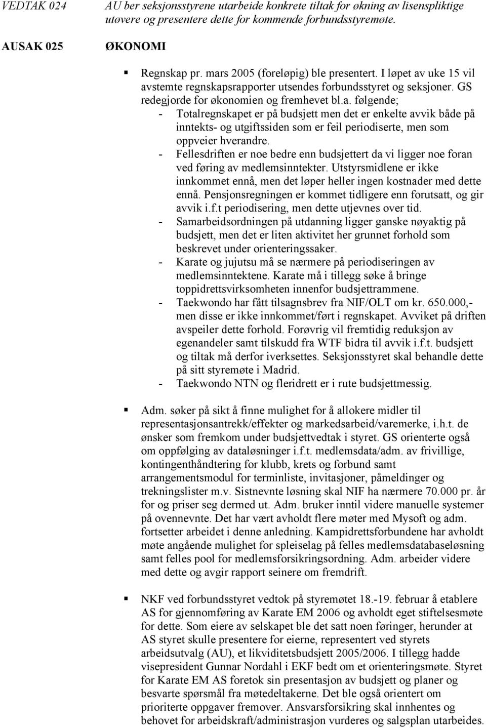 - Fellesdriften er noe bedre enn budsjettert da vi ligger noe foran ved føring av medlemsinntekter. Utstyrsmidlene er ikke innkommet ennå, men det løper heller ingen kostnader med dette ennå.