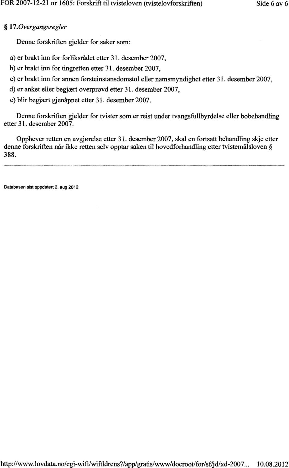 desember 2007, d) er anket eller begjært overprøvd etter 31. desember 2007, e) blir begjært gjenåpnet etter 31. desember 2007. Denne forskriften gjelder for tvister som er reist under tvangsfullbyrdelse eller bobehandling etter 31.