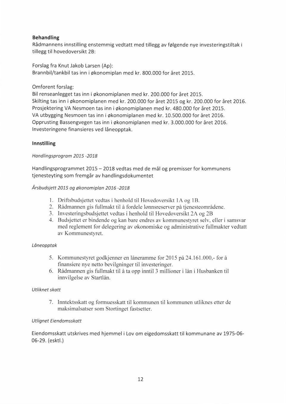 200.000 Prosjektering VA Nesmoen tas inn i økonomiplanen med kr. 480.000for året 2015. VA utbygging Nesmoen tas inn i økonomiplanen med kr. 10.500.000 for året 2016.