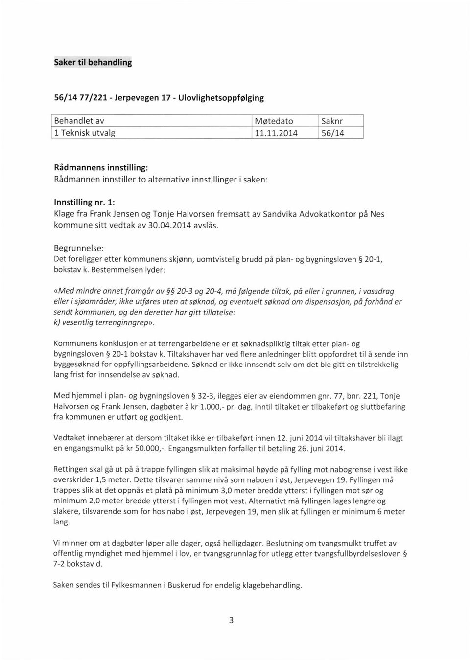 1: Klage fra Frank Jensen og Tonje Halvorsen fremsatt av Sandvika Advokatkontor på Nes kommune sitt vedtak av 30.04.2014 avslås.