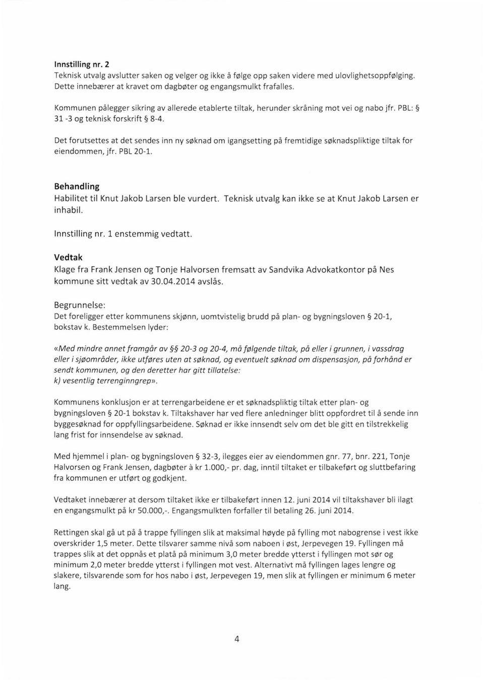 Det forutsettes at det sendes inn ny søknad om igangsetting på fremtidige søknadspliktige tiltak for eiendommen, jfr. PBL 20-1. Behandfing Habilitet til Knut Jakob Larsen ble vurdert.