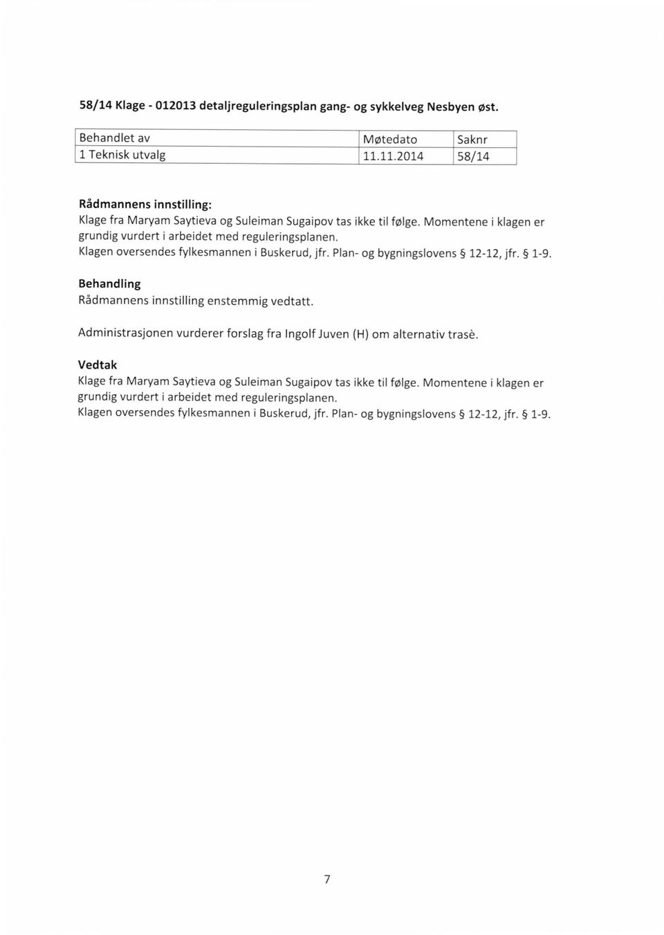 Klagen oversendes fylkesmannen i Buskerud, jfr. Plan- og bygningslovens 12-12, jfr. 1-9. Behandfing Rådmannens innstilling enstemmig vedtatt.