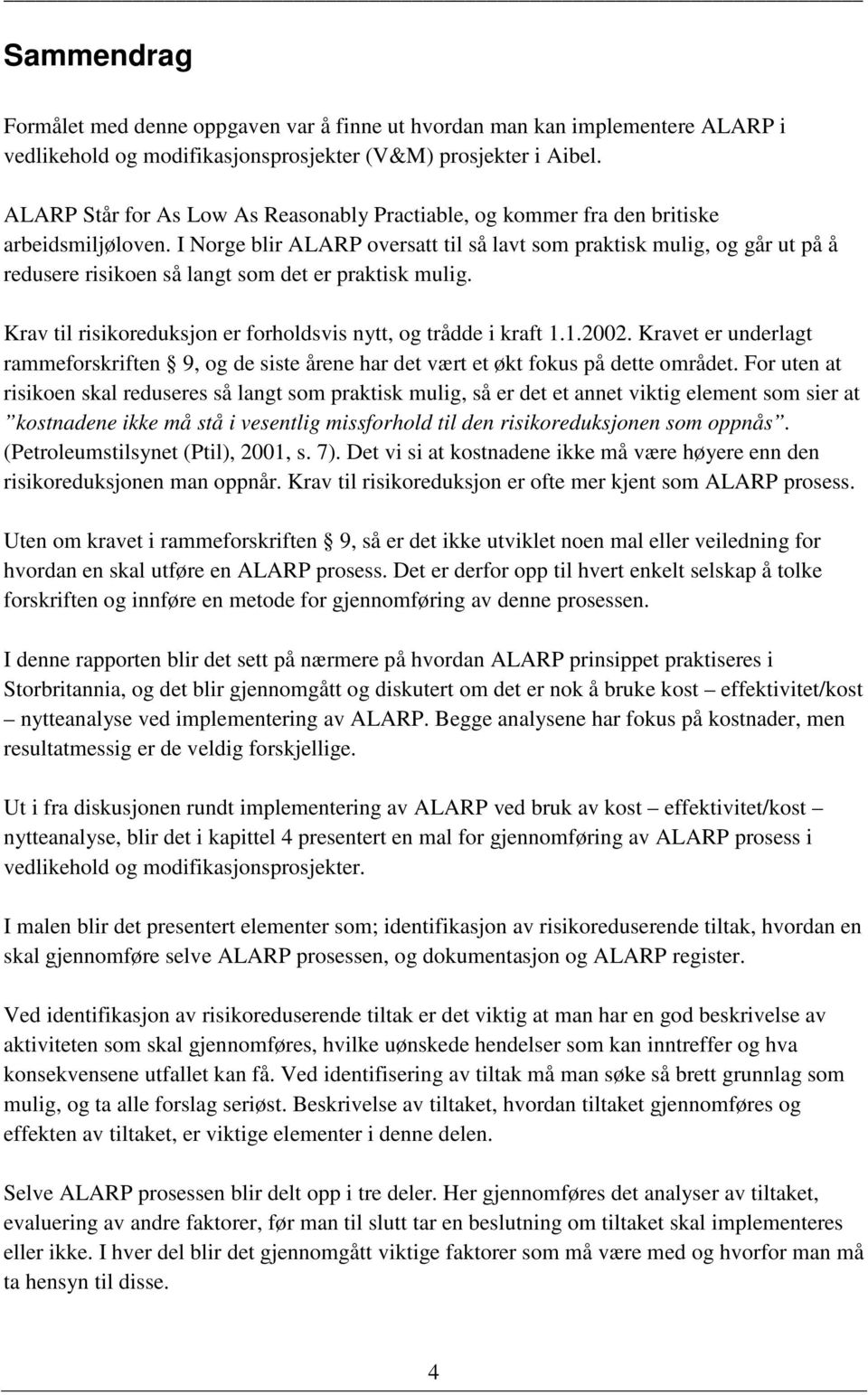 I Norge blir ALARP oversatt til så lavt som praktisk mulig, og går ut på å redusere risikoen så langt som det er praktisk mulig. Krav til risikoreduksjon er forholdsvis nytt, og trådde i kraft 1.1.2002.