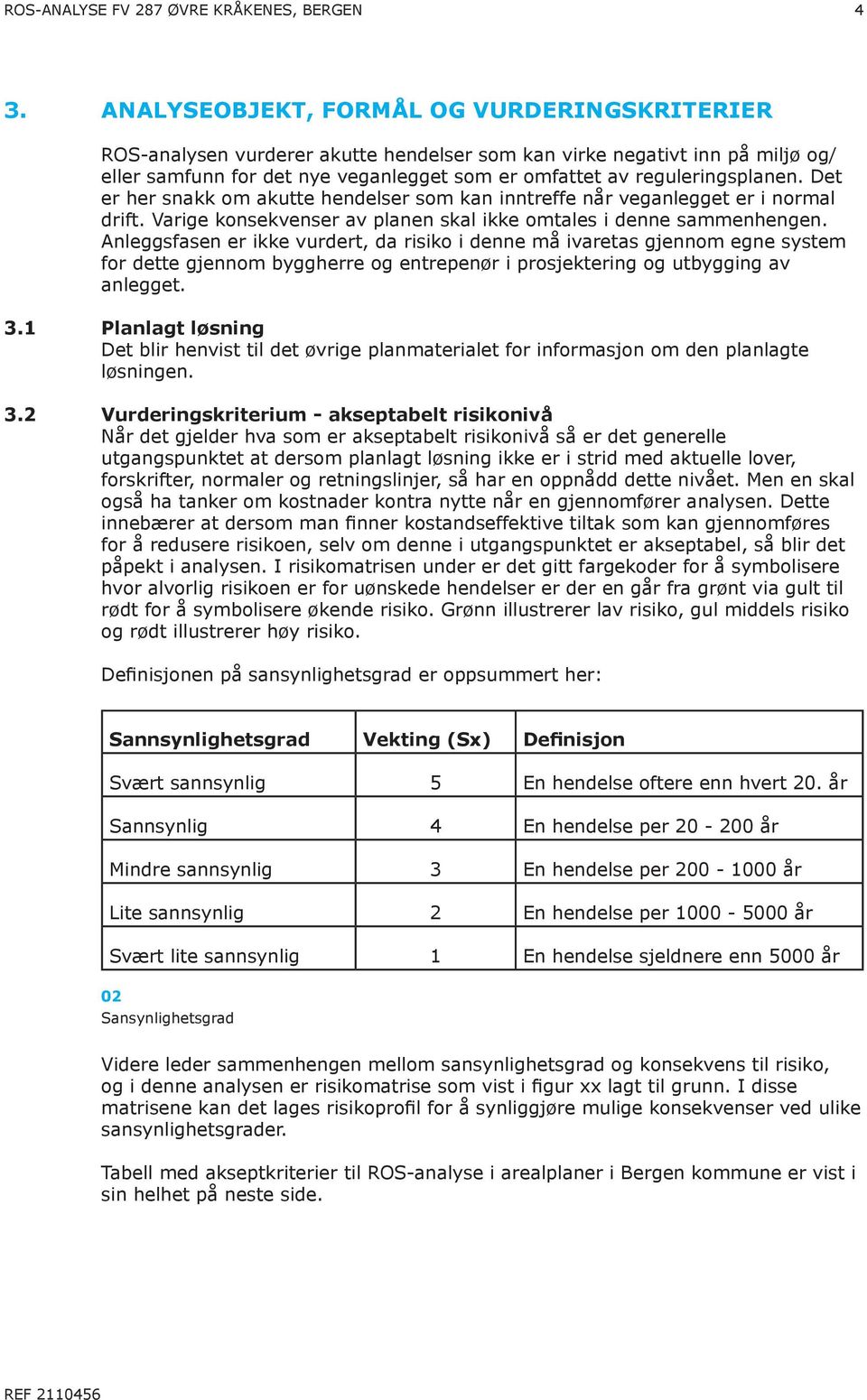 Det er her snakk om akutte hendelser som kan inntreffe når veganlegget er i normal drift. Varige konsekvenser av planen skal ikke omtales i denne sammenhengen.