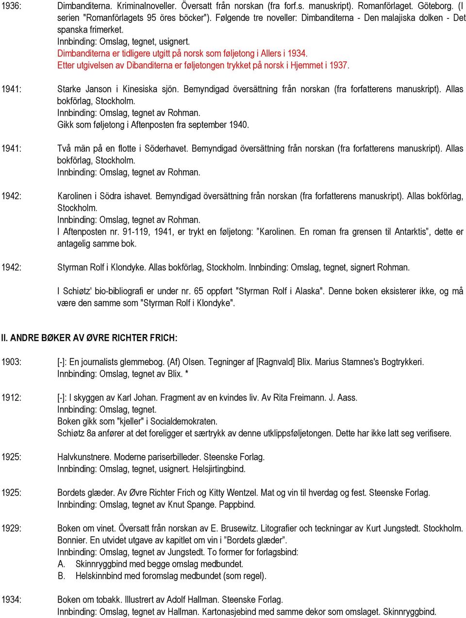 Etter utgivelsen av Dibanditerna er føljetongen trykket på norsk i Hjemmet i 1937. 1941: Starke Janson i Kinesiska sjön. Bemyndigad översättning från norskan (fra forfatterens manuskript).