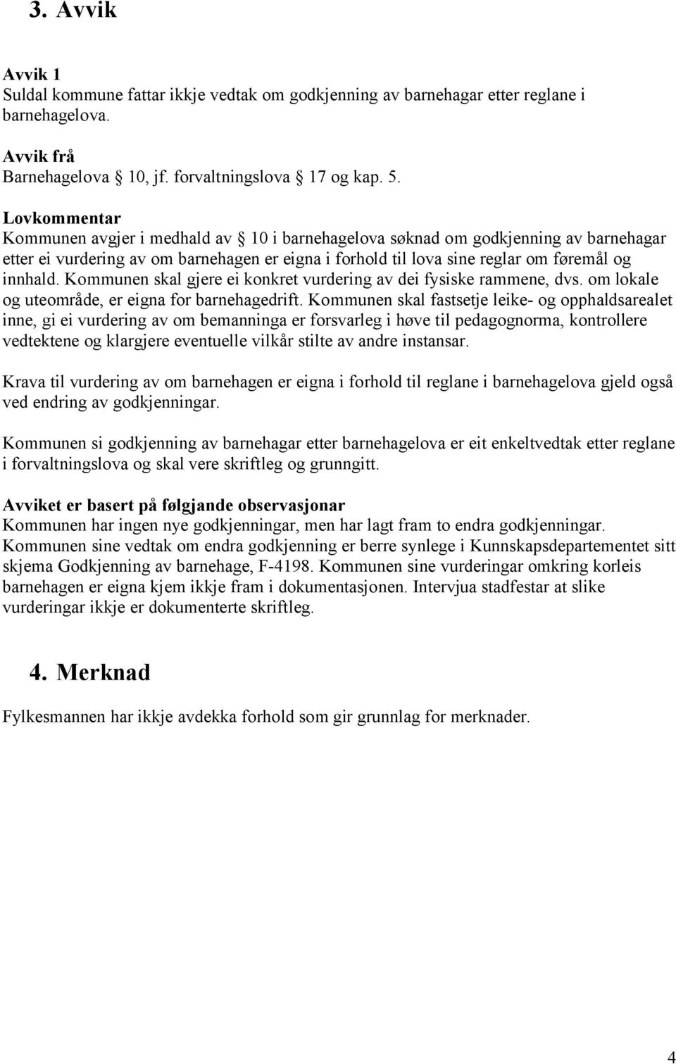 Kommunen skal gjere ei konkret vurdering av dei fysiske rammene, dvs. om lokale og uteområde, er eigna for barnehagedrift.