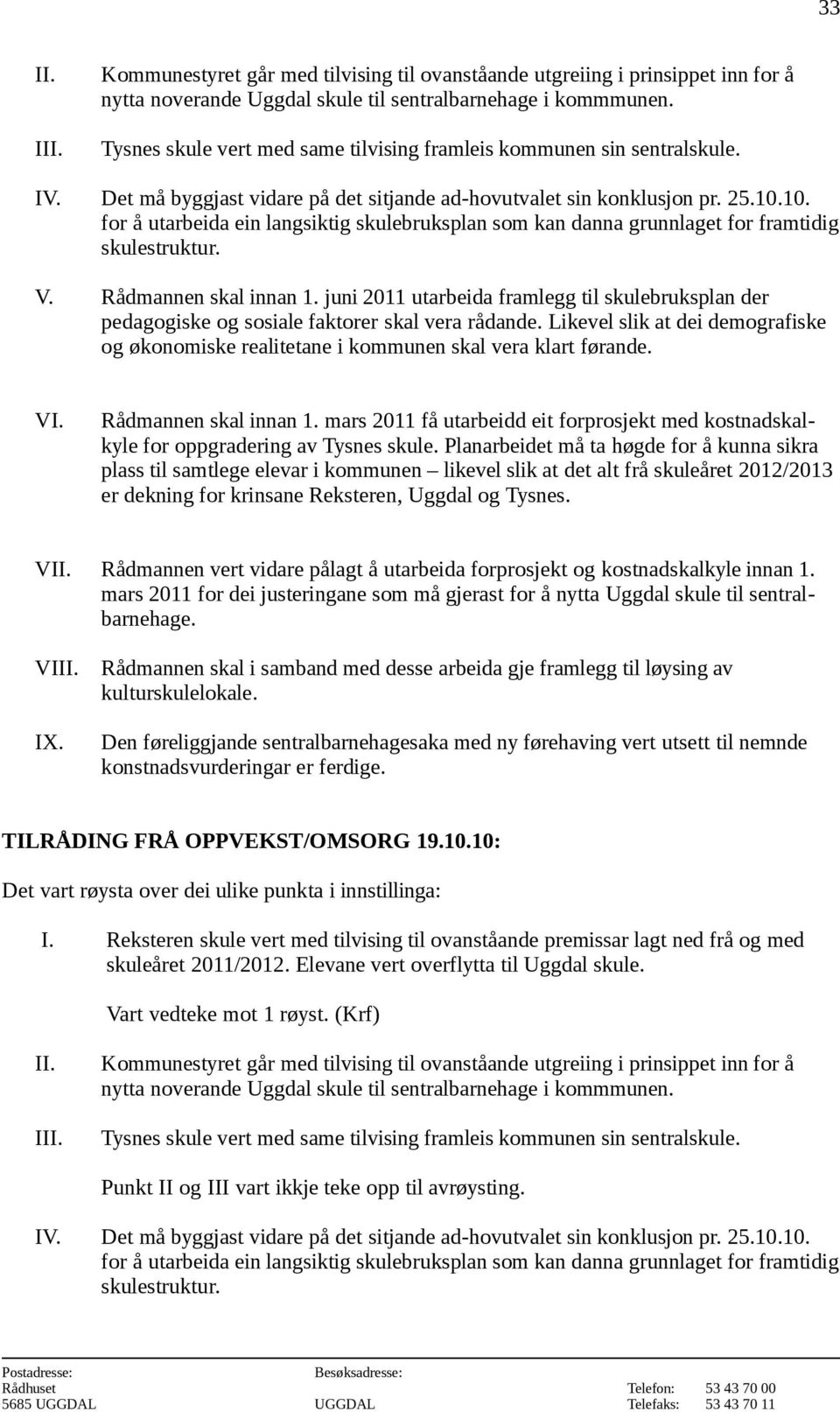 10. for å utarbeida ein langsiktig skulebruksplan som kan danna grunnlaget for framtidig skulestruktur. V. Rådmannen skal innan 1.