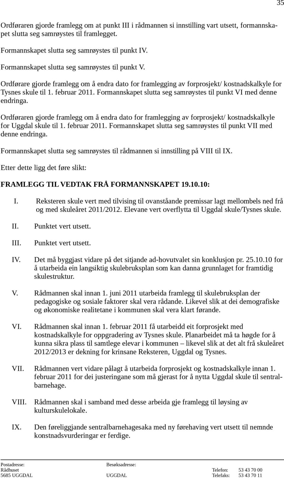 Formannskapet slutta seg samrøystes til punkt VI med denne endringa. Ordføraren gjorde framlegg om å endra dato for framlegging av forprosjekt/ kostnadskalkyle for Uggdal skule til 1. februar 2011.