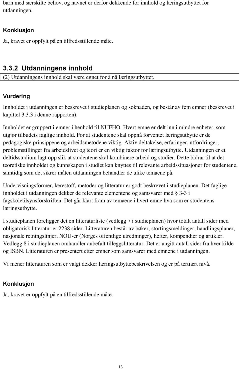 Innholdet i utdanningen er beskrevet i studieplanen og søknaden, og består av fem emner (beskrevet i kapittel 3.3.3 i denne rapporten). Innholdet er gruppert i emner i henhold til NUFHO.