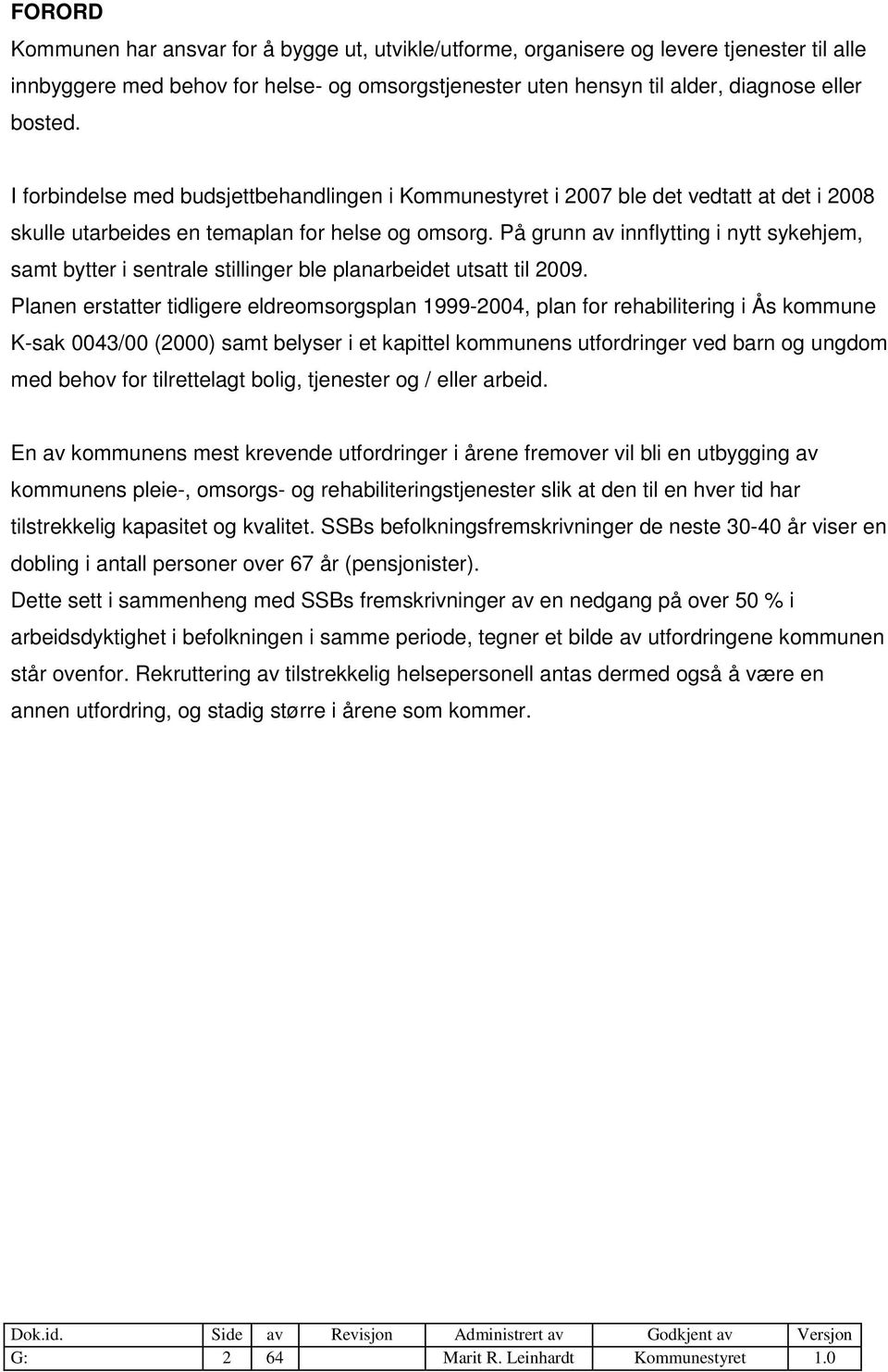 På grunn av innflytting i nytt sykehjem, samt bytter i sentrale stillinger ble planarbeidet utsatt til 2009.