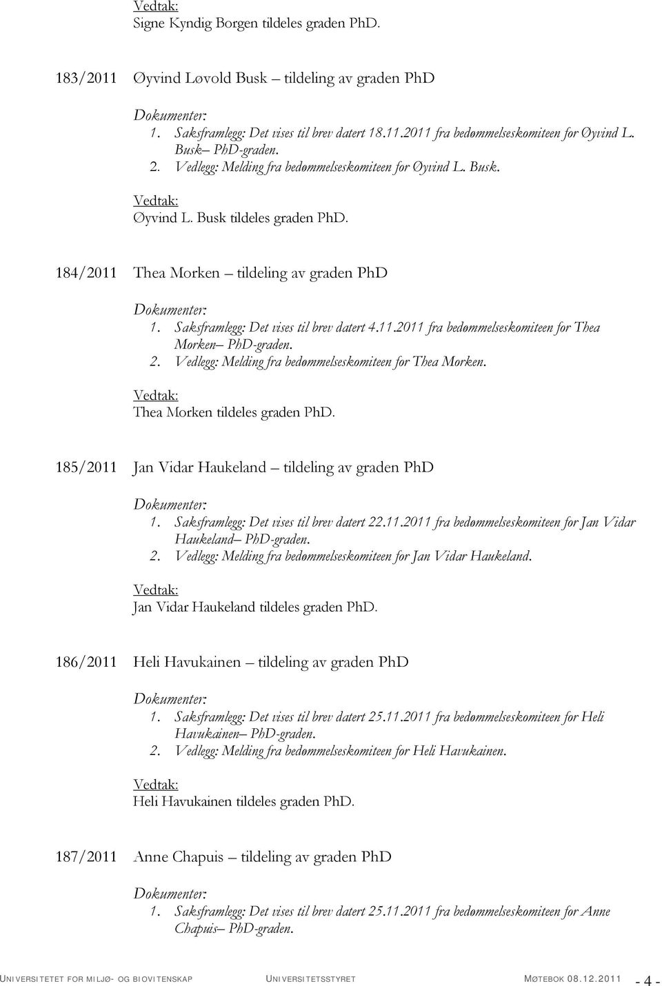 Saksframlegg: Det vises til brev datert 4.11.2011 fra bedømmelseskomiteen for Thea Morken PhD-graden. 2. Vedlegg: Melding fra bedømmelseskomiteen for Thea Morken. Thea Morken tildeles graden PhD.