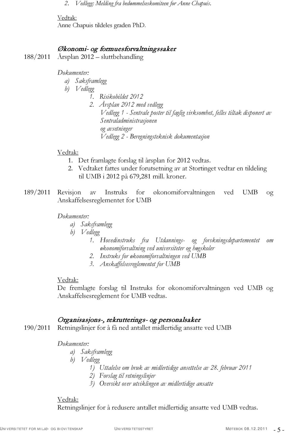 Det framlagte forslag til årsplan for 2012 vedtas. 2. Vedtaket fattes under forutsetning av at Stortinget vedtar en tildeling til UMB i 2012 på 679,281 mill. kroner.