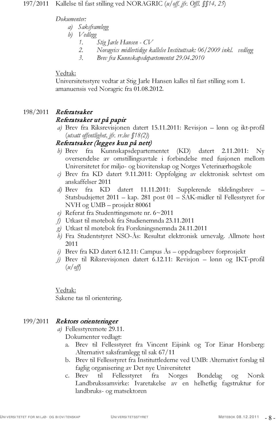 198/2011 Referatsaker Referatsaker ut på papir a) Brev fra Riksrevisjonen datert 15.11.2011: Revisjon lønn og ikt-profil (utsatt offentlighet, jfr. rr.