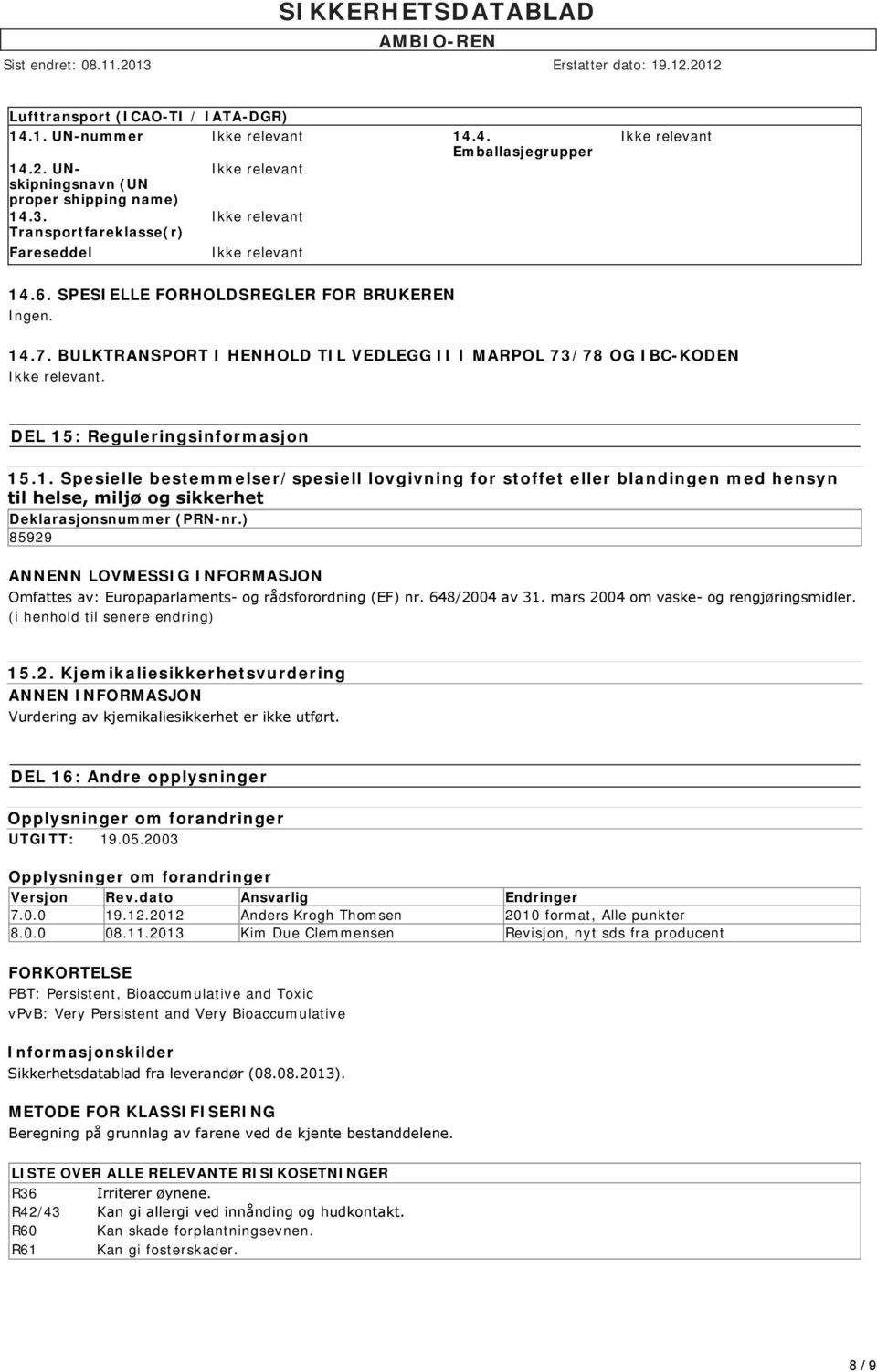 ) 85929 ANNENN LOVMESSIG INFORMASJON Omfattes av: Europaparlaments og rådsforordning (EF) nr. 648/2004 av 31. mars 2004 om vaske og rengjøringsmidler. (i henhold til senere endring) 15.2. Kjemikaliesikkerhetsvurdering ANNEN INFORMASJON Vurdering av kjemikaliesikkerhet er ikke utført.