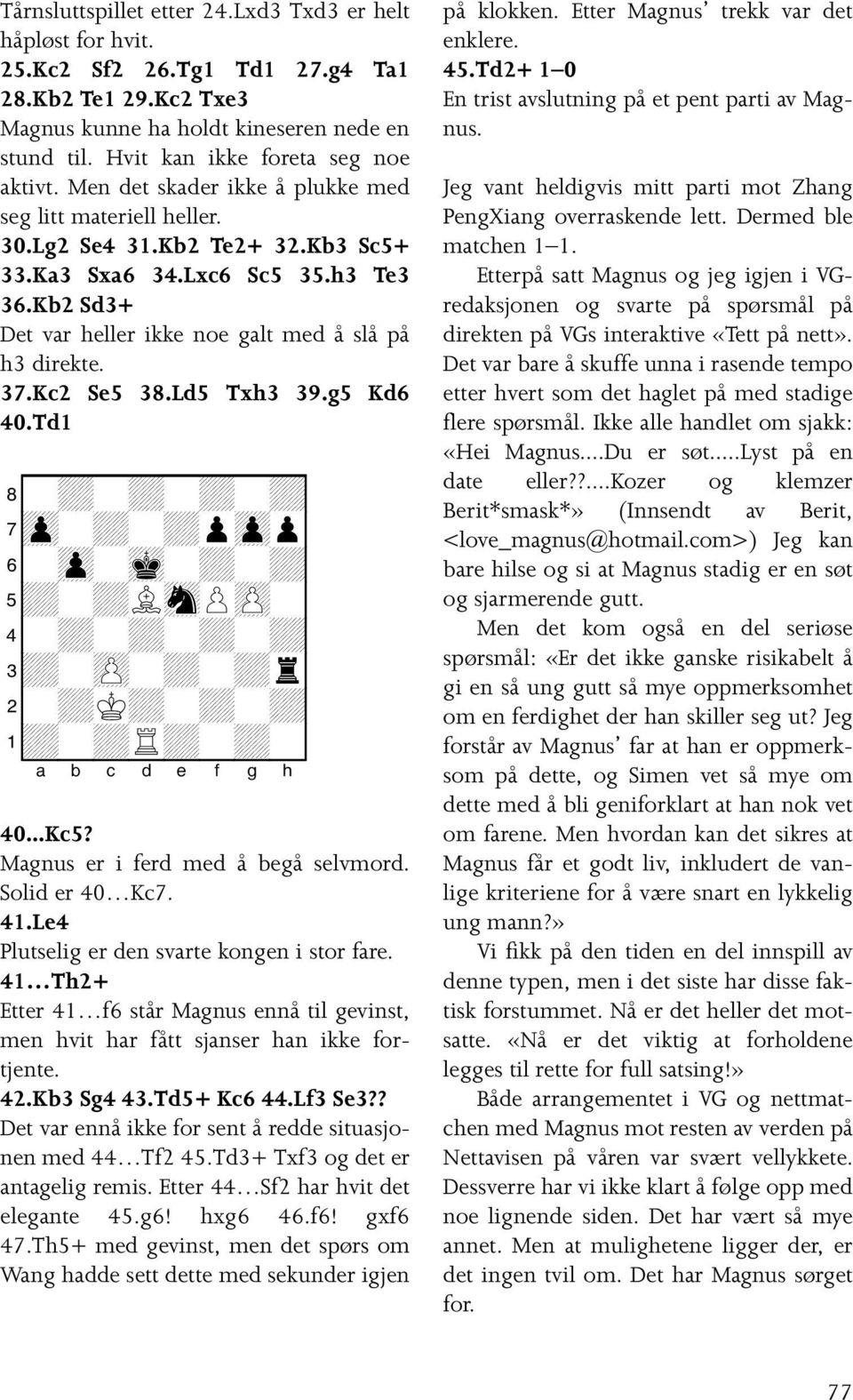 Kb2 Sd3+ Det var heller ikke noe galt med å slå på h3 direkte. 37.Kc2 Se5 38.Ld5 Txh3 39.g5 Kd6 40.