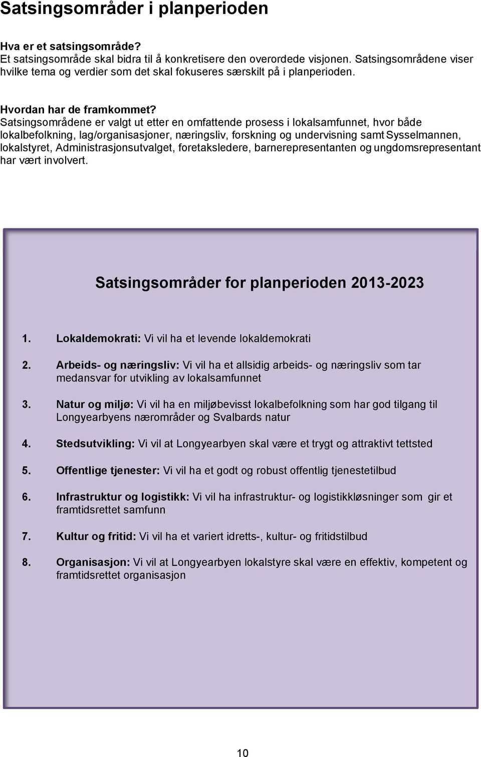 Satsingsområdene er valgt ut etter en omfattende prosess i lokalsamfunnet, hvor både lokalbefolkning, lag/organisasjoner, næringsliv, forskning og undervisning samt Sysselmannen, lokalstyret,