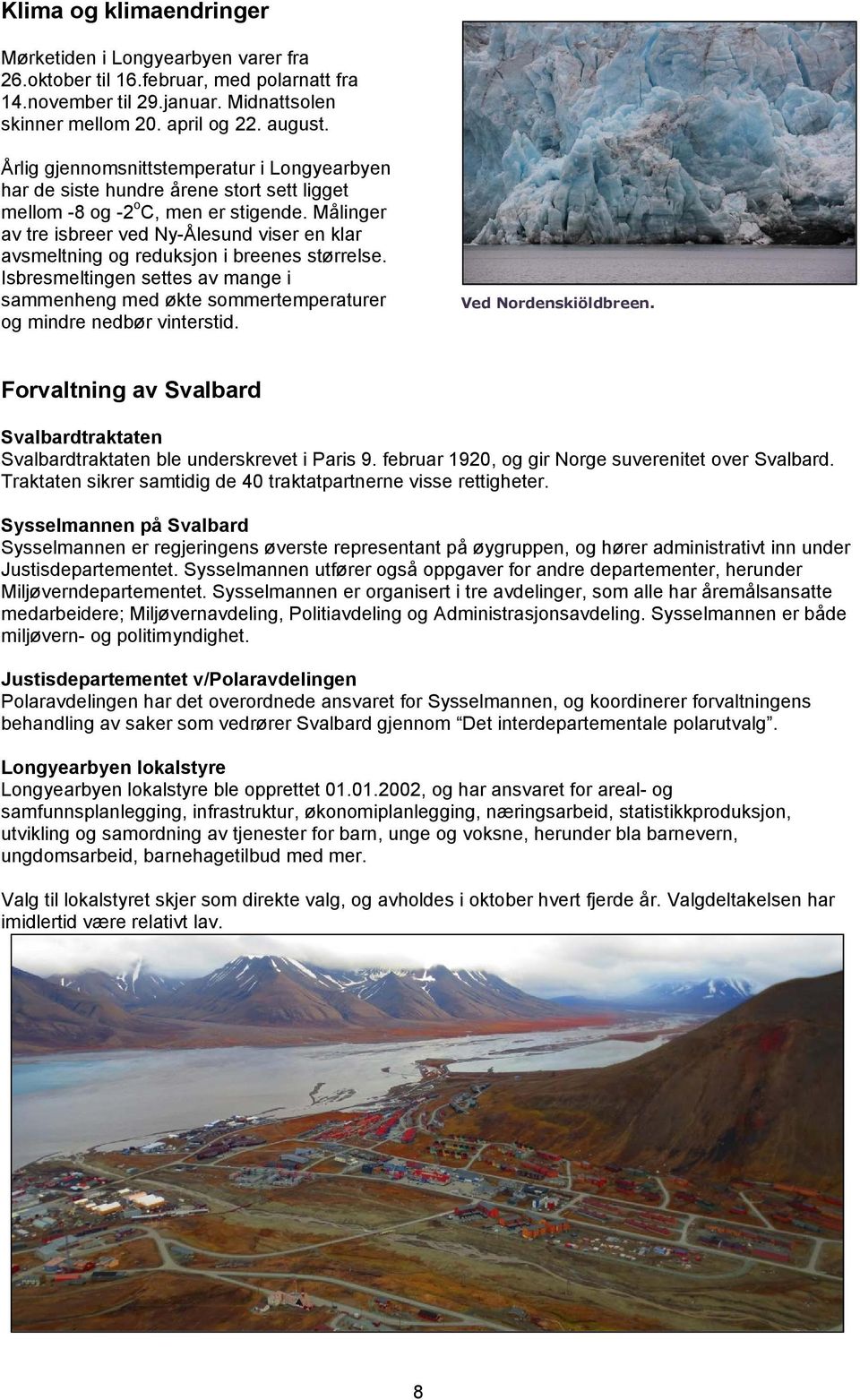 Målinger av tre isbreer ved Ny-Ålesund viser en klar avsmeltning og reduksjon i breenes størrelse. Isbresmeltingen settes av mange i sammenheng med økte sommertemperaturer og mindre nedbør vinterstid.