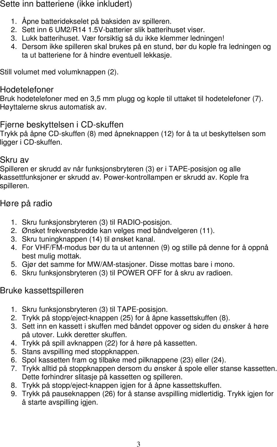 Still volumet med volumknappen (2). Hodetelefoner Bruk hodetelefoner med en 3,5 mm plugg og kople til uttaket til hodetelefoner (7). Høyttalerne skrus automatisk av.