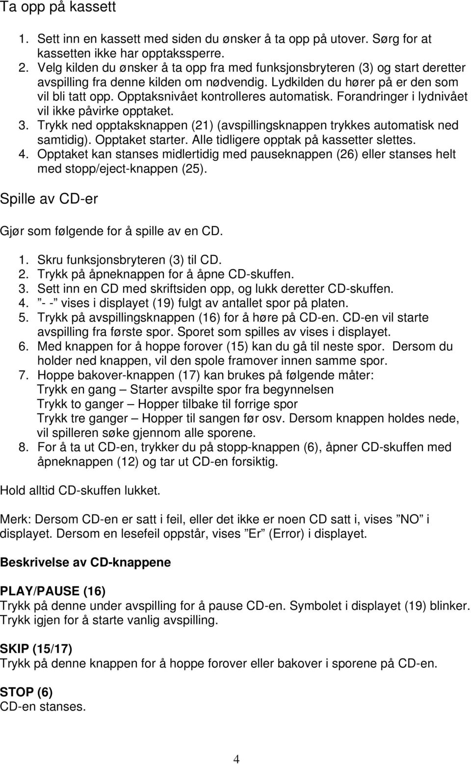 Opptaksnivået kontrolleres automatisk. Forandringer i lydnivået vil ikke påvirke opptaket. 3. Trykk ned opptaksknappen (21) (avspillingsknappen trykkes automatisk ned samtidig). Opptaket starter.