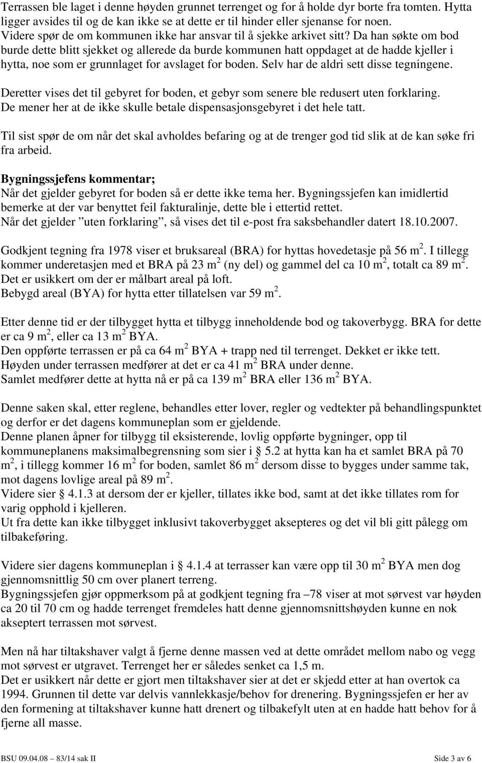 Da han søkte om bod burde dette blitt sjekket og allerede da burde kommunen hatt oppdaget at de hadde kjeller i hytta, noe som er grunnlaget for avslaget for boden.