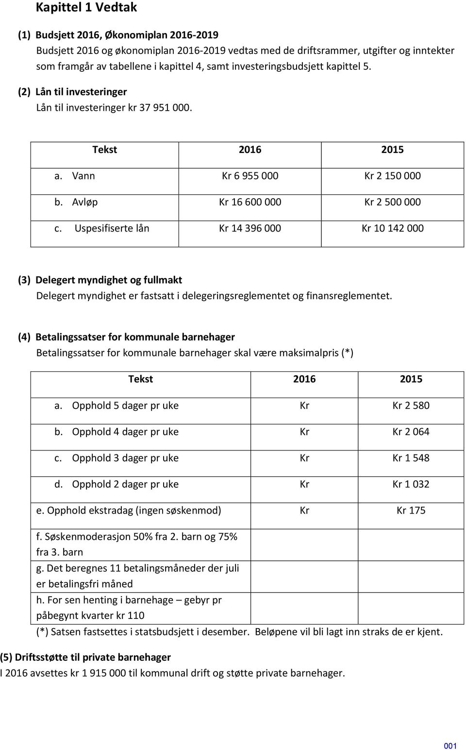 Uspesifiserte lån Kr 14 396 000 Kr 10 142 000 (3) Delegert myndighet og fullmakt Delegert myndighet er fastsatt i delegeringsreglementet og finansreglementet.