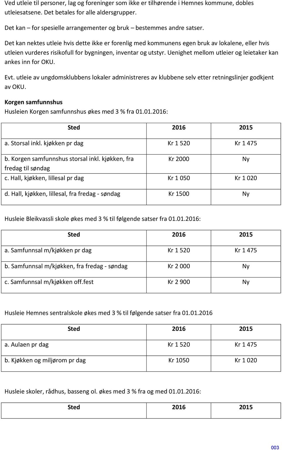 Det kan nektes utleie hvis dette ikke er forenlig med kommunens egen bruk av lokalene, eller hvis utleien vurderes risikofull for bygningen, inventar og utstyr.