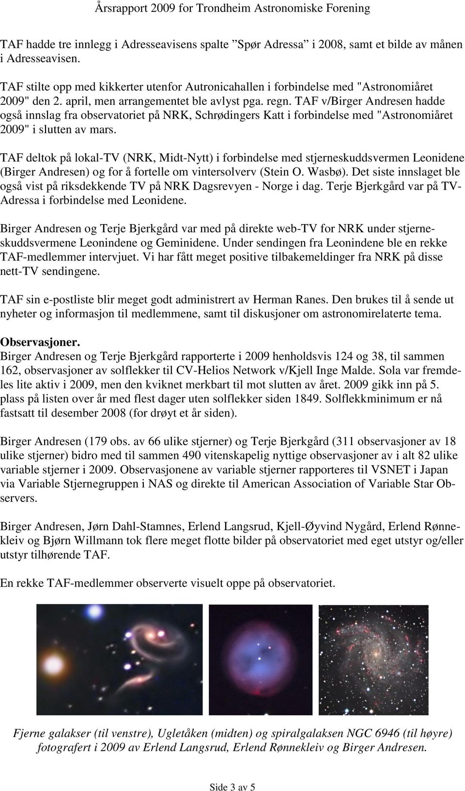 TAF v/birger Andresen hadde også innslag fra observatoriet på NRK, Schrødingers Katt i forbindelse med "Astronomiåret 2009" i slutten av mars.