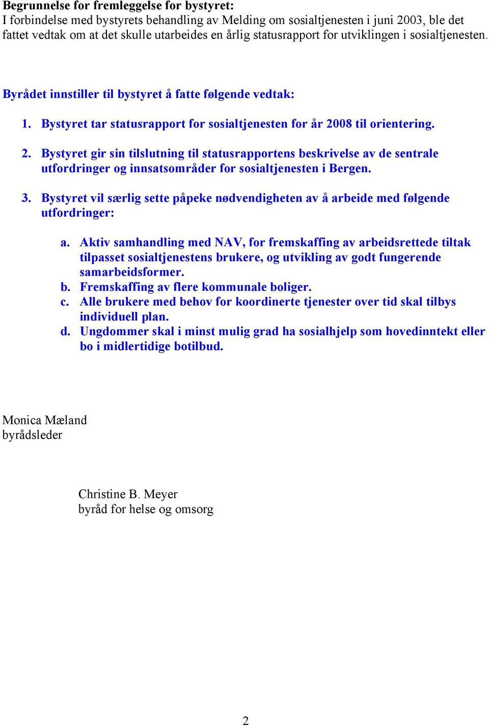 08 til orientering. 2. Bystyret gir sin tilslutning til statusrapportens beskrivelse av de sentrale utfordringer og innsatsområder for sosialtjenesten i Bergen. 3.