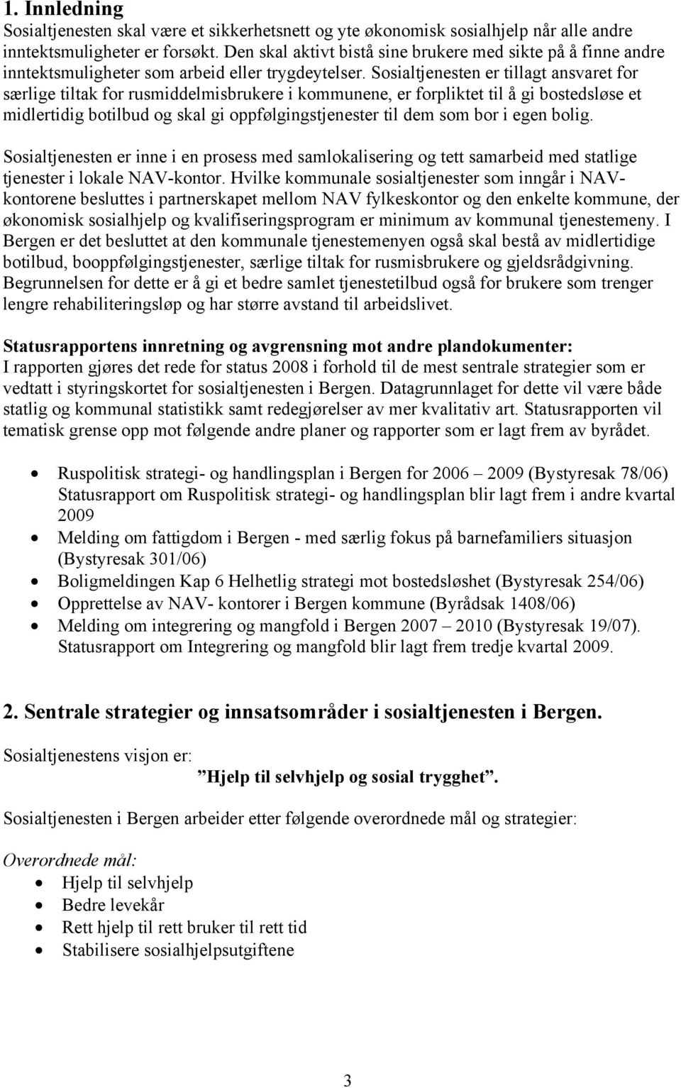 Sosialtjenesten er tillagt ansvaret for særlige tiltak for rusmiddelmisbrukere i kommunene, er forpliktet til å gi bostedsløse et midlertidig botilbud og skal gi oppfølgingstjenester til dem som bor