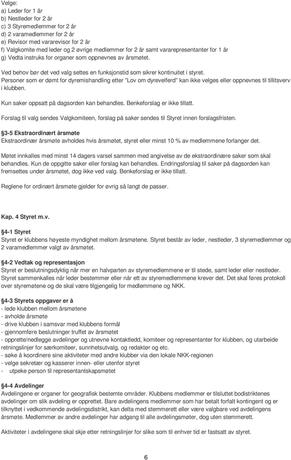 Personer som er dømt for dyremishandling etter Lov om dyrevelferd kan ikke velges eller oppnevnes til tillitsverv i klubben. Kun saker oppsatt på dagsorden kan behandles. Benkeforslag er ikke tillatt.