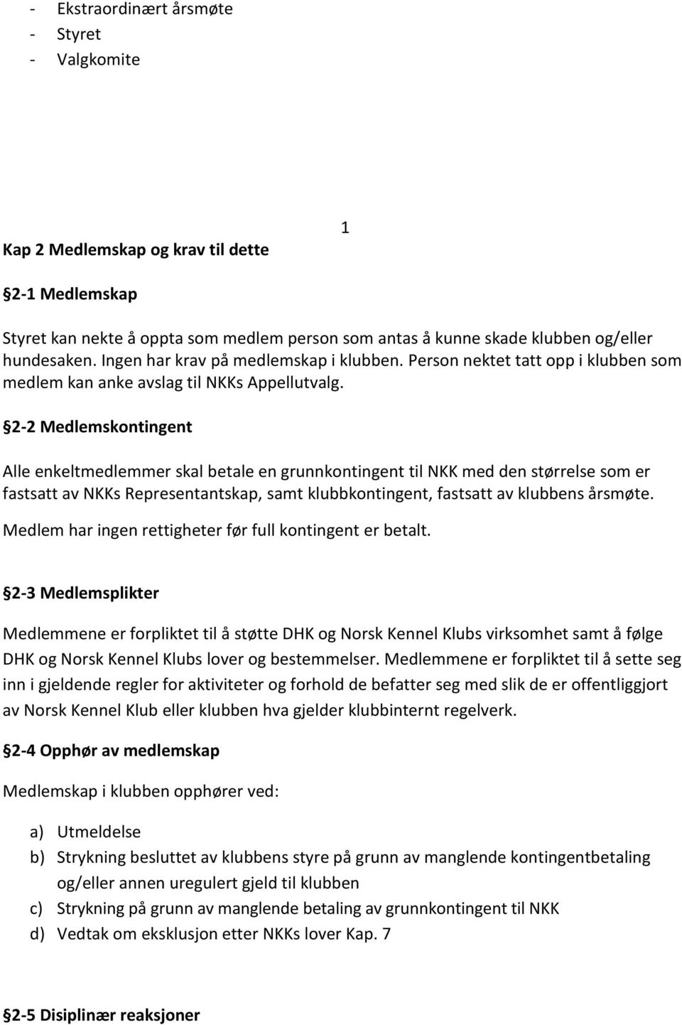 2-2 Medlemskontingent Alle enkeltmedlemmer skal betale en grunnkontingent til NKK med den størrelse som er fastsatt av NKKs Representantskap, samt klubbkontingent, fastsatt av klubbens årsmøte.