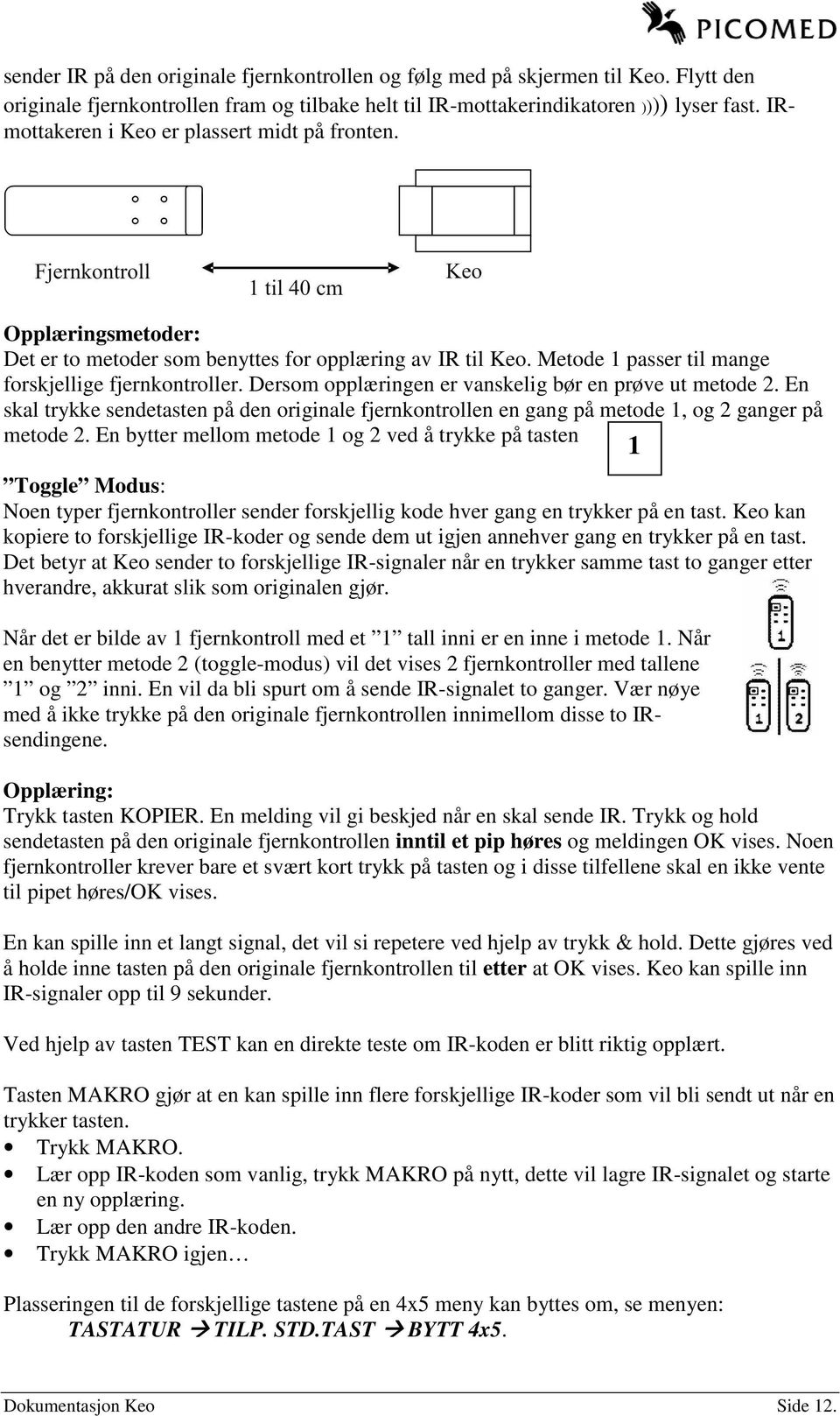 Dersom opplæringen er vanskelig bør en prøve ut metode 2. En skal trykke sendetasten på den originale fjernkontrollen en gang på metode 1, og 2 ganger på metode 2.