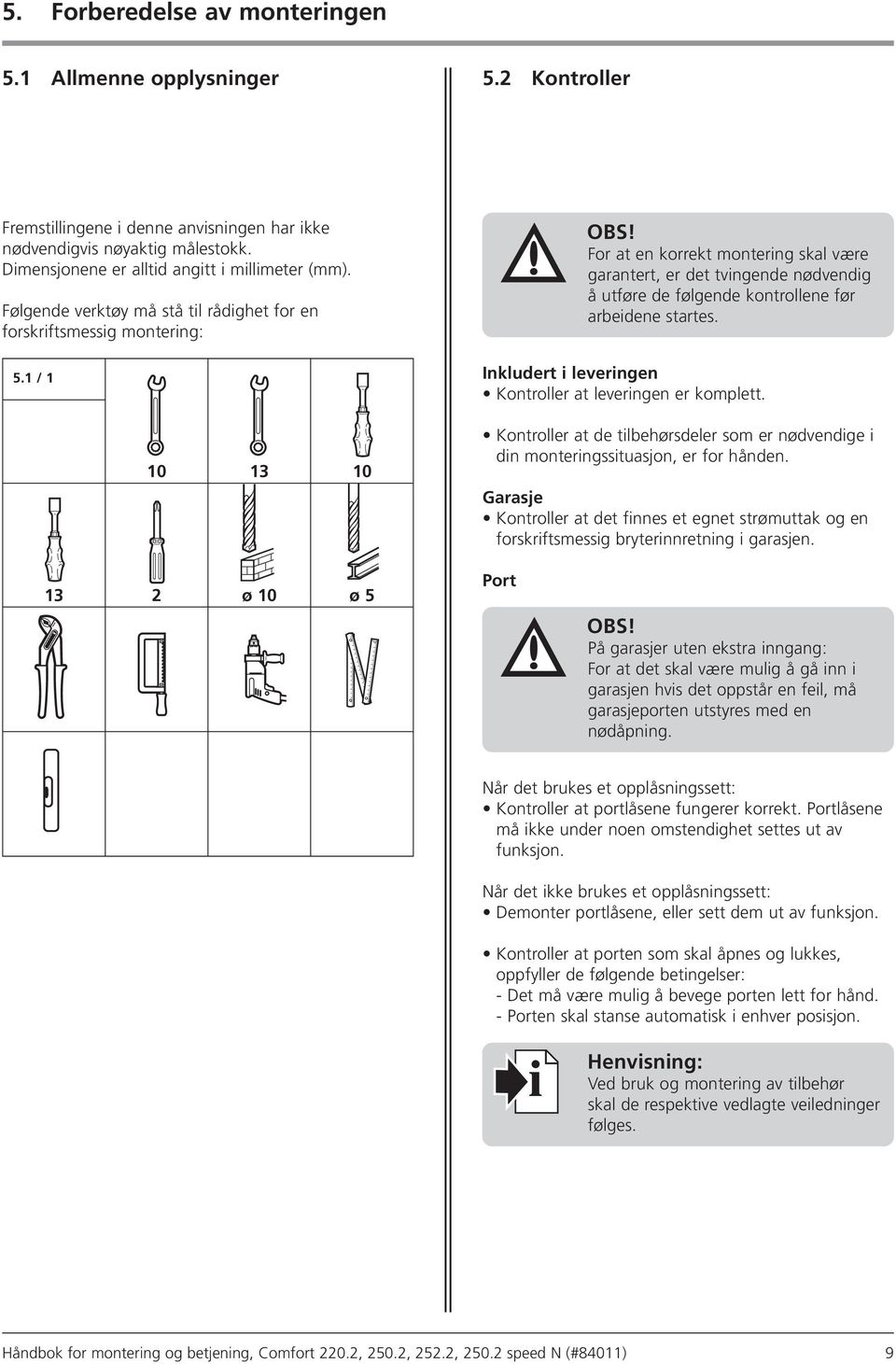 For at en korrekt montering skal være garantert, er det tvingende nødvendig å utføre de følgende kontrollene før arbeidene startes. Inkludert i leveringen Kontroller at leveringen er komplett.