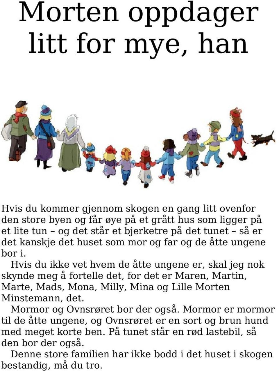 Hvis du ikke vet hvem de åtte ungene er, skal jeg nok skynde meg å fortelle det, for det er Maren, Martin, Marte, Mads, Mona, Milly, Mina og Lille Morten Minstemann, det.