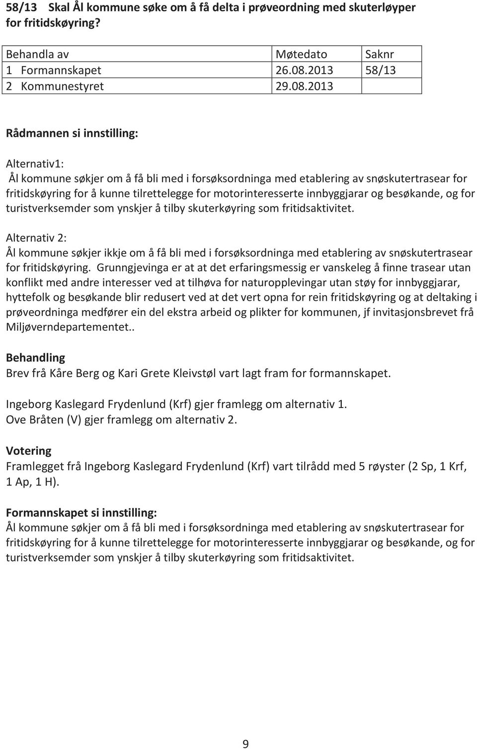 2013 Rådmannen si innstilling: Alternativ1: Ål kommune søkjer om å få bli med i forsøksordninga med etablering av snøskutertrasear for fritidskøyring for å kunne tilrettelegge for motorinteresserte