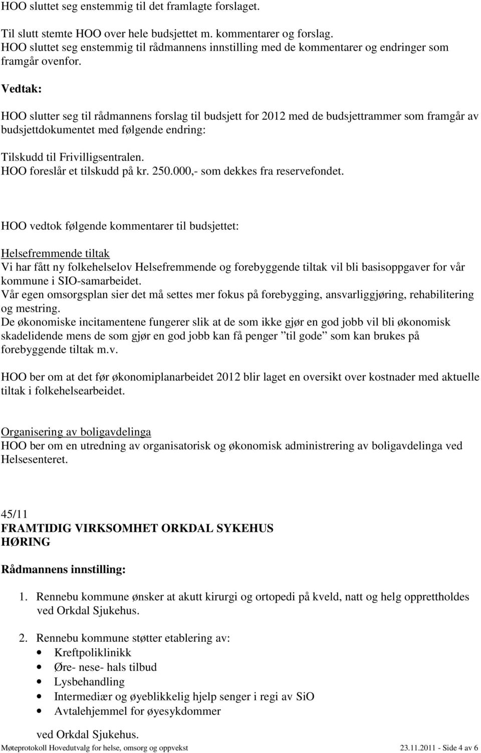 HOO slutter seg til rådmannens forslag til budsjett for 2012 med de budsjettrammer som framgår av budsjettdokumentet med følgende endring: Tilskudd til Frivilligsentralen.