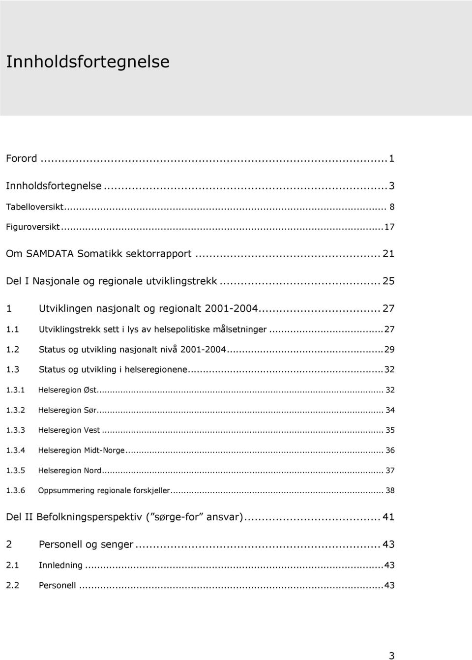 3 Status og utvikling i helseregionene...32 1.3.1 Helseregion Øst... 32 1.3.2 Helseregion Sør... 34 1.3.3 Helseregion Vest... 35 1.3.4 Helseregion Midt-Norge... 36 1.3.5 Helseregion Nord.