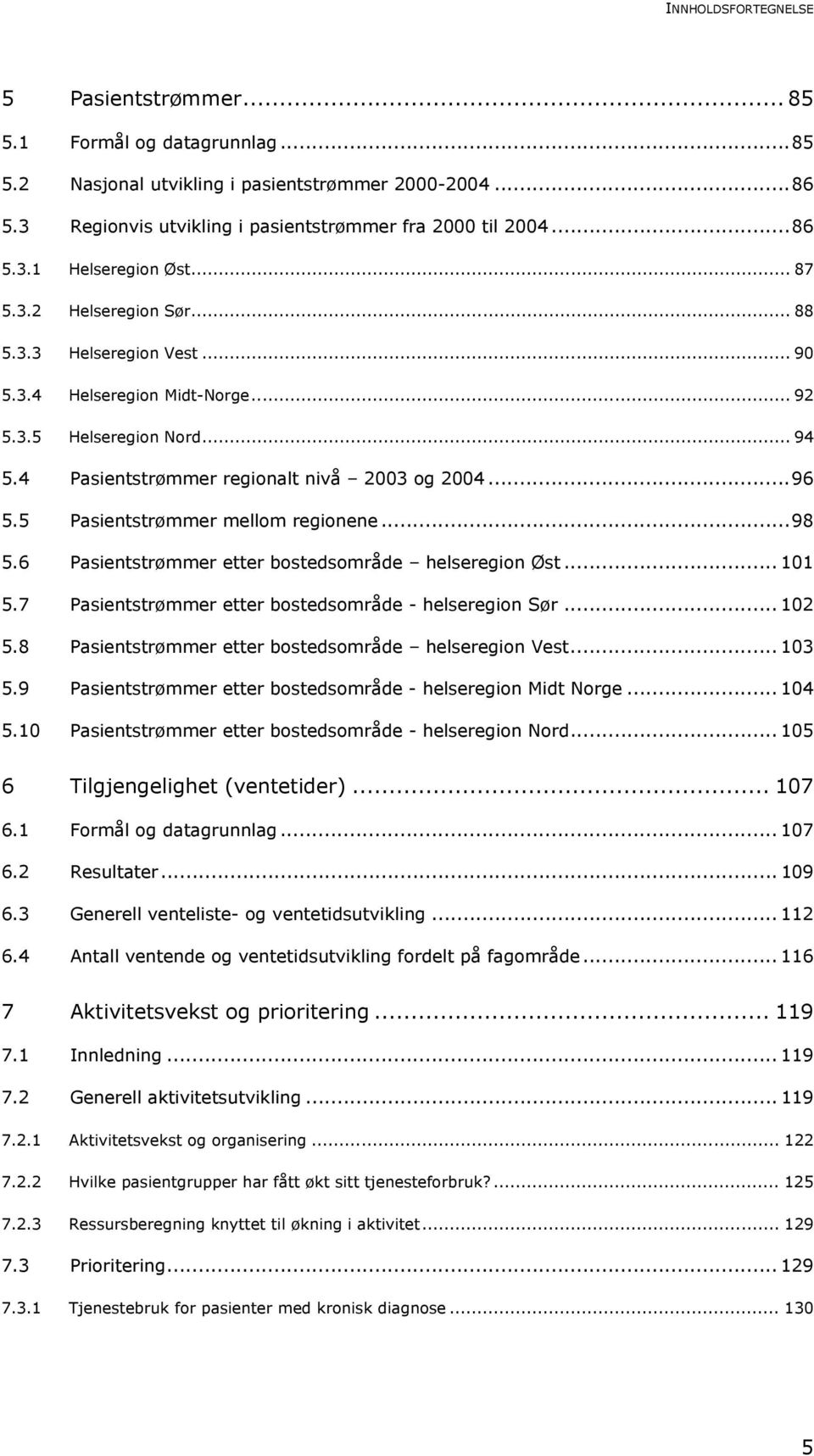 5 Pasientstrømmer mellom regionene...98 5.6 Pasientstrømmer etter bostedsområde helseregion Øst... 101 5.7 Pasientstrømmer etter bostedsområde - helseregion Sør... 102 5.