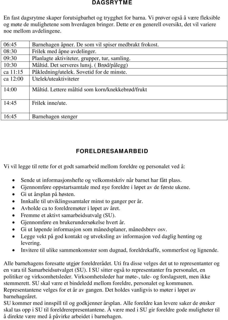 09:30 Planlagte aktiviteter, grupper, tur, samling. 10:30 Måltid. Det serveres lunsj. ( Brød/pålegg) ca 11:15 Påkledning/utelek. Sovetid for de minste. ca 12:00 Utelek/uteaktiviteter 14:00 Måltid.