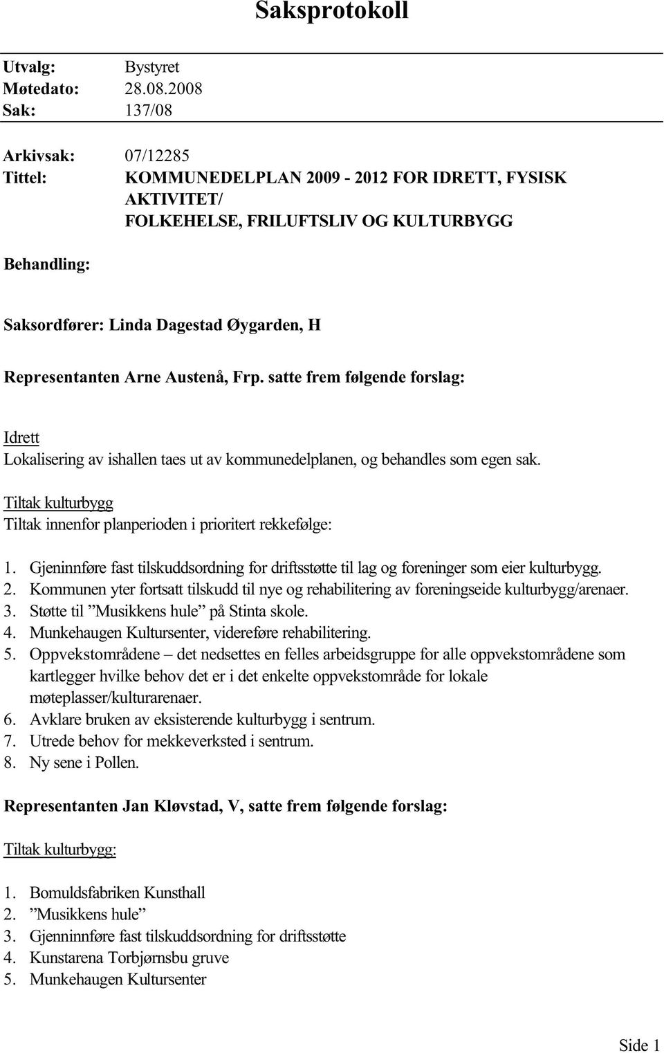 Representanten Arne Austenå, Frp. satte frem følgende forslag: Idrett Lokalisering av ishallen taes ut av kommunedelplanen, og behandles som egen sak.