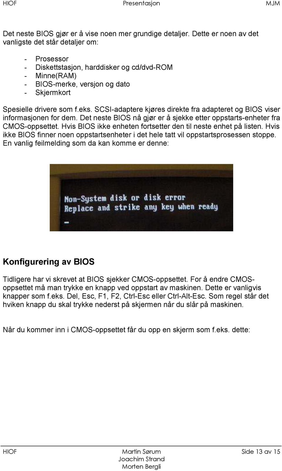 SCSI-adaptere kjøres direkte fra adapteret og BIOS viser informasjonen for dem. Det neste BIOS nå gjør er å sjekke etter oppstarts-enheter fra CMOS-oppsettet.