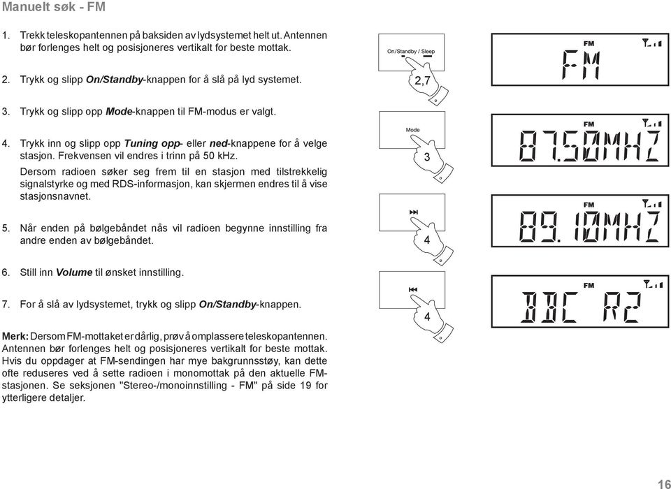 Frekvensen vil endres i trinn på 50 khz. Dersom radioen søker seg frem til en stasjon med tilstrekkelig signalstyrke og med RDS-informasjon, kan skjermen endres til å vise stasjonsnavnet. 3 5.