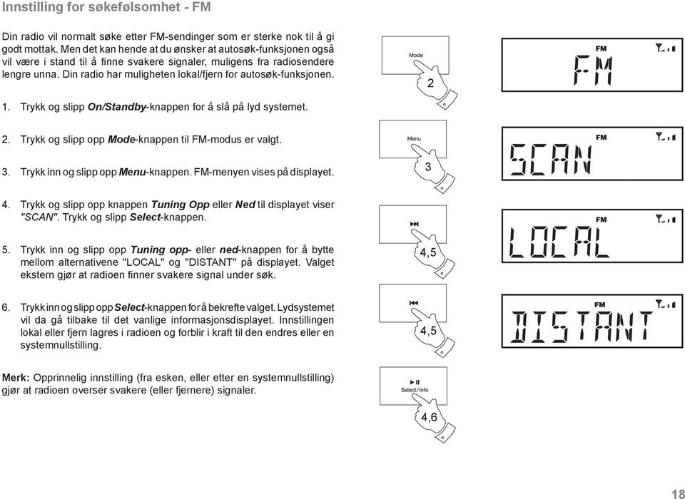 Din radio har muligheten lokal/fjern for autosøk-funksjonen.. Trykk og slipp On/Standby-knappen for å slå på lyd systemet.. Trykk og slipp opp Mode-knappen til FM-modus er valgt. 3.